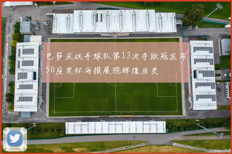 巴萨庆祝手球队第13次夺欧冠发布50座奖杯海报展现辉煌历史