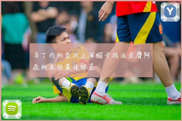 马丁内利首次上演帽子戏法荣膺阿森纳本场最佳球员