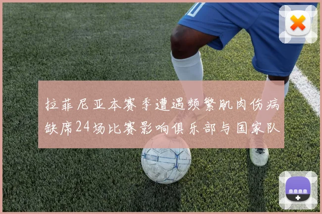 拉菲尼亚本赛季遭遇频繁肌肉伤病缺席24场比赛影响俱乐部与国家队表现
