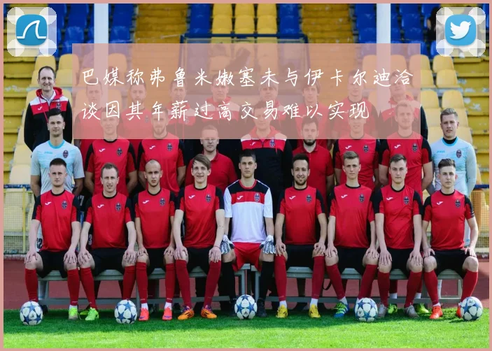 巴媒称弗鲁米嫩塞未与伊卡尔迪洽谈因其年薪过高交易难以实现