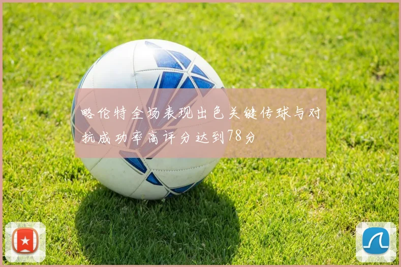 略伦特全场表现出色关键传球与对抗成功率高评分达到78分