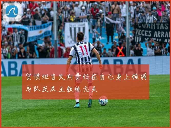 贺惯坦言失利责任在自己身上强调与队友及主教练无关