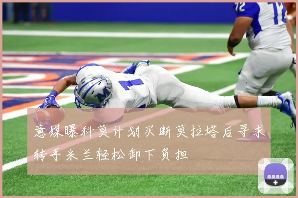 意媒曝科莫计划买断莫拉塔后寻求转手米兰轻松卸下负担