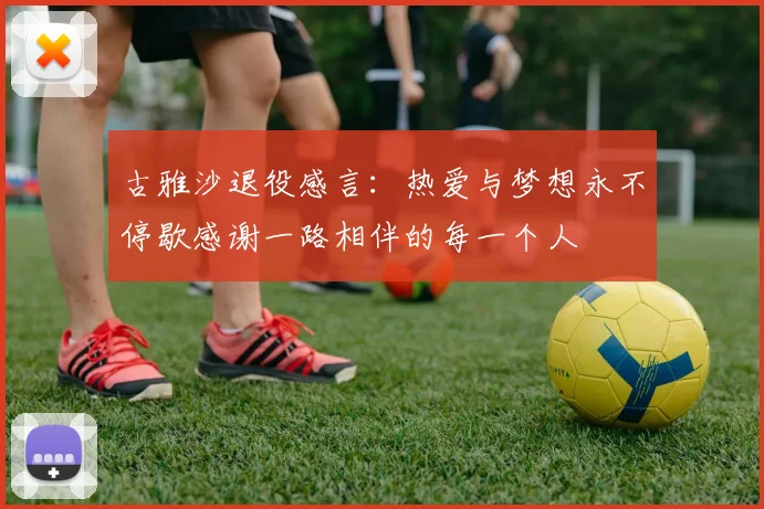 古雅沙退役感言：热爱与梦想永不停歇感谢一路相伴的每一个人