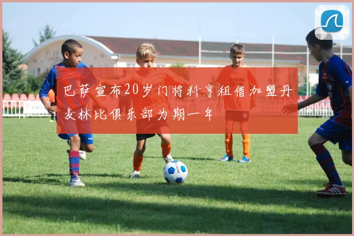 巴萨宣布20岁门将科亨租借加盟丹麦林比俱乐部为期一年