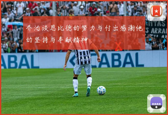 乔治谈恩比德的努力与付出感谢他的坚持与奉献精神