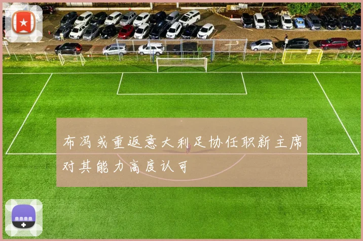 布冯或重返意大利足协任职新主席对其能力高度认可