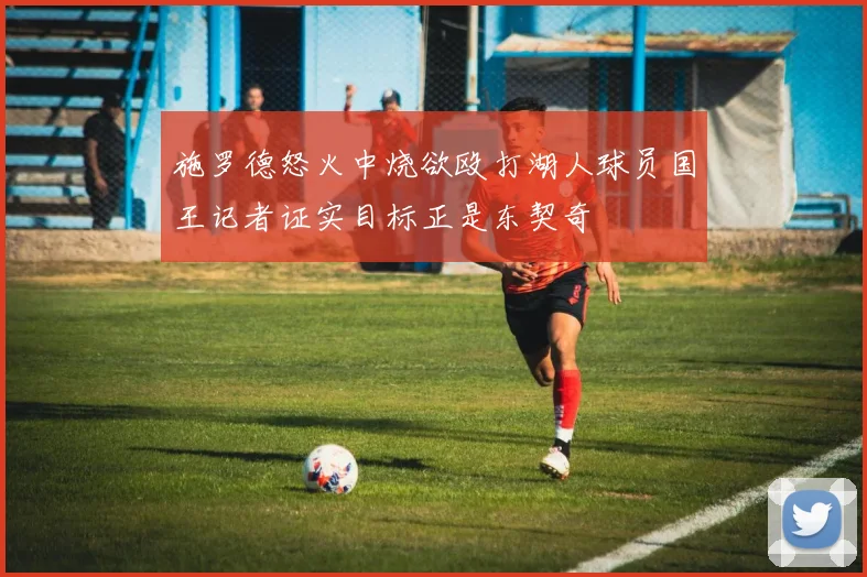 施罗德怒火中烧欲殴打湖人球员国王记者证实目标正是东契奇