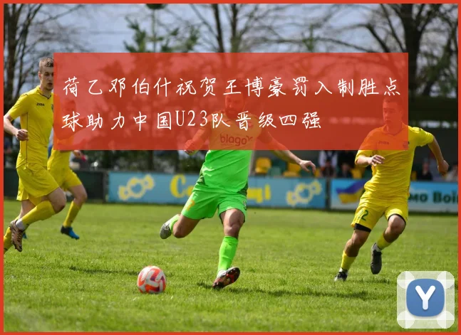 荷乙邓伯什祝贺王博豪罚入制胜点球助力中国U23队晋级四强