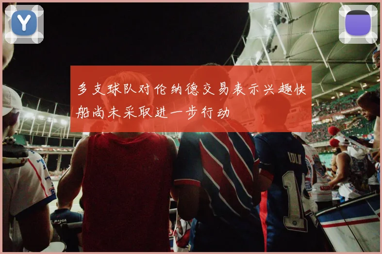 多支球队对伦纳德交易表示兴趣快船尚未采取进一步行动